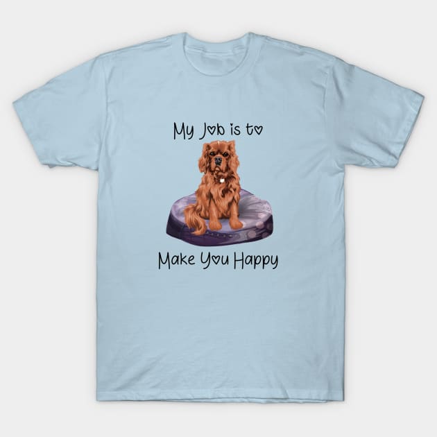 My job is to make you happy. Ruby Cavalier Gifts T-Shirt by Cavalier Gifts